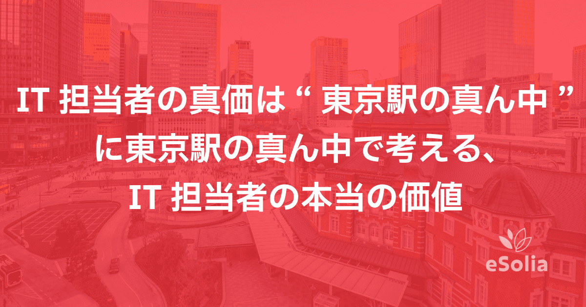 IT担当者の真価は“東京駅の真ん中”に 東京駅の真ん中で考える、IT担当者の本当の価値