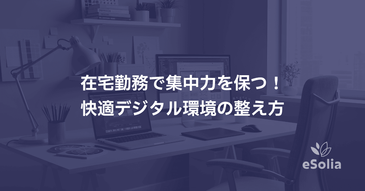 在宅勤務で集中力を保つ！快適デジタル環境の整え方